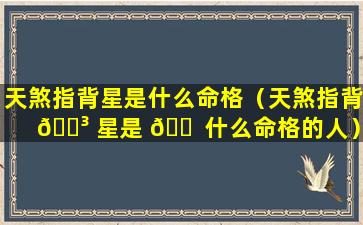 天煞指背星是什么命格（天煞指背 🐳 星是 🐠 什么命格的人）